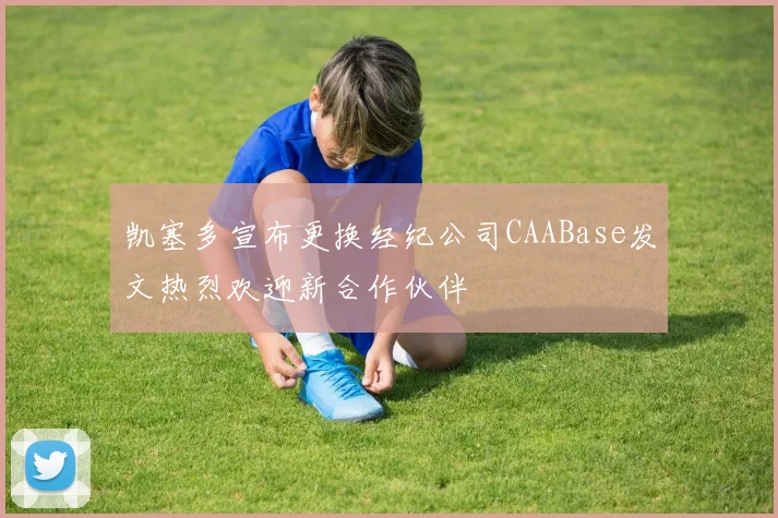 凯塞多宣布更换经纪公司CAABase发文热烈欢迎新合作伙伴