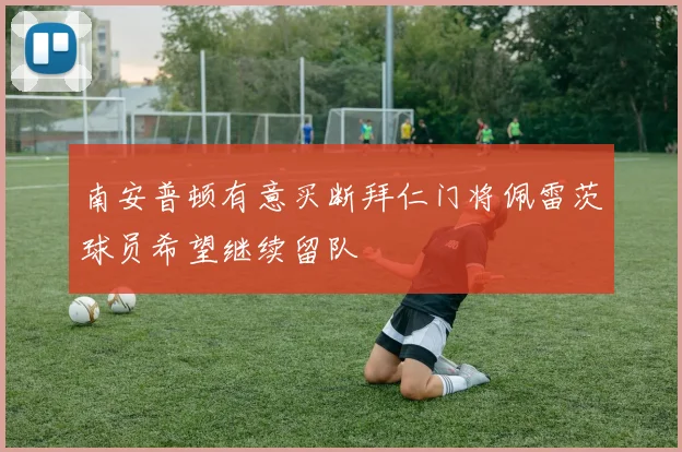 南安普顿有意买断拜仁门将佩雷茨球员希望继续留队