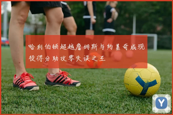 哈利伯顿超越詹姆斯与约基奇成现役得分助攻零失误之王
