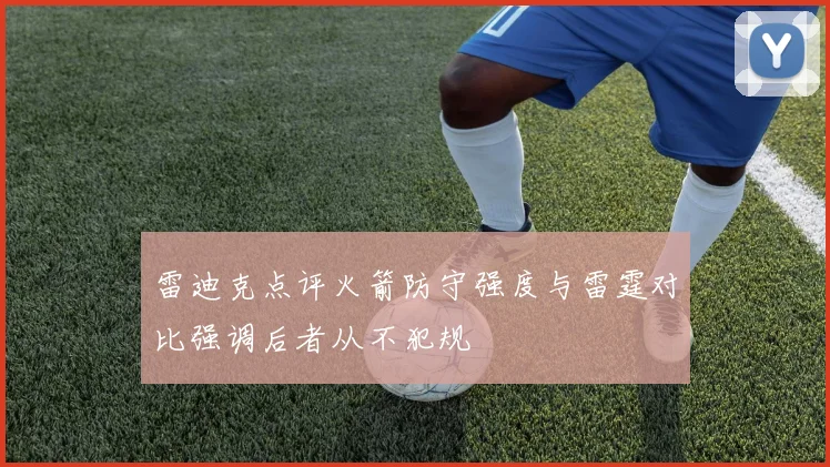 雷迪克点评火箭防守强度与雷霆对比强调后者从不犯规