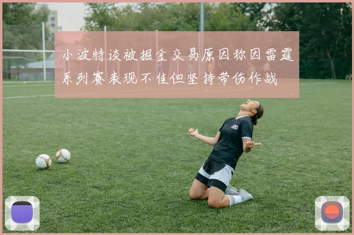 小波特谈被掘金交易原因称因雷霆系列赛表现不佳但坚持带伤作战