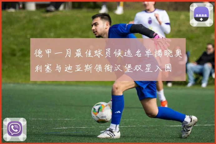 德甲一月最佳球员候选名单揭晓奥利塞与迪亚斯领衔汉堡双星入围