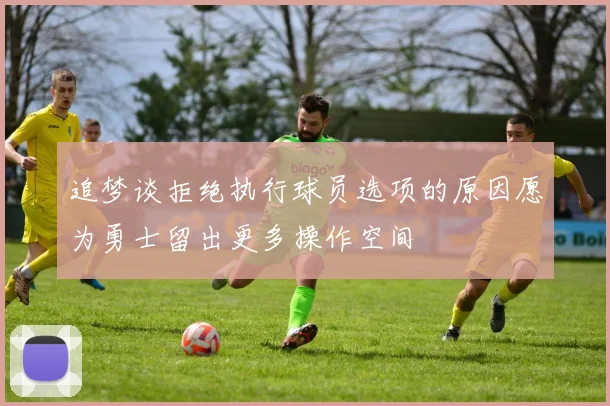 追梦谈拒绝执行球员选项的原因愿为勇士留出更多操作空间