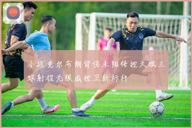 小迈克尔布朗背伤未阻传控天赋三球射程无限成控卫新标杆